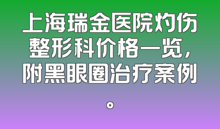 上海瑞金医院灼伤整形科价格一览，附黑眼圈治疗案例。