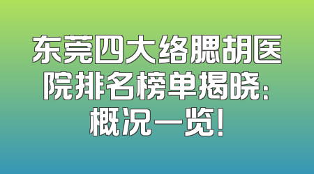 东莞四大络腮胡医院排名榜单揭晓：概况一览！