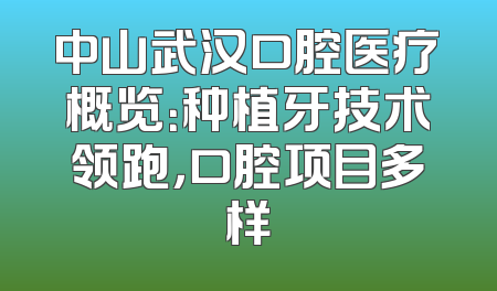 中山武汉口腔医疗概览：种植牙技术领跑，口腔项目多样
