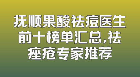 抚顺果酸祛痘医生前十榜单汇总，祛痤疮专家推荐