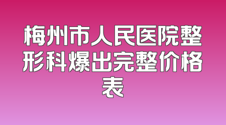 梅州市人民医院整形科爆出完整价格表