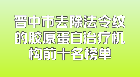 晋中市去除法令纹的胶原蛋白治疗机构前十名榜单