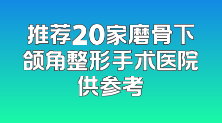 推荐20家磨骨下颌角整形手术医院供参考