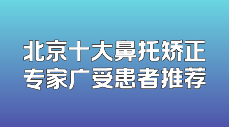 北京十大鼻托矫正专家广受患者推荐