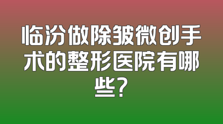 临汾做除皱微创手术的整形医院有哪些？
