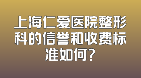 上海仁爱医院整形科的信誉和收费标准如何？
