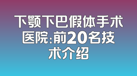 下颚下巴假体手术医院：前20名技术介绍