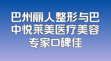 巴州丽人整形与巴中悦莱美医疗美容专家口碑佳