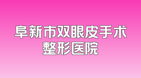 阜新市双眼皮手术整形医院