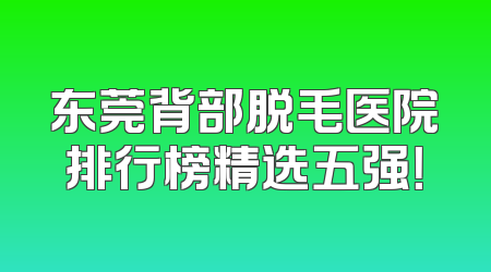 东莞背部脱毛医院排行榜精选五强！