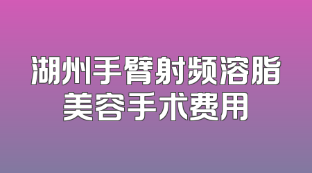 湖州手臂射频溶脂美容手术费用