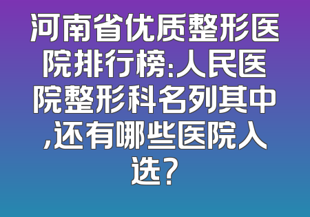 河南省优质整形医院排行榜：人民医院整形科名列其中，还有哪些医院入选？