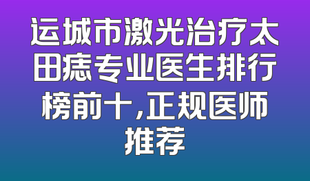 运城市激光治疗太田痣专业医生排行榜前十，正规医师推荐