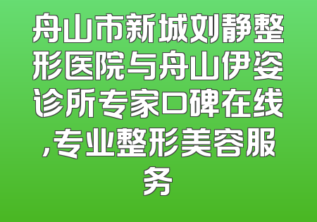 舟山市新城刘静整形医院与舟山伊姿诊所专家口碑在线，专业整形美容服务