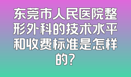 东莞市人民医院整形外科的技术水平和收费标准是怎样的？