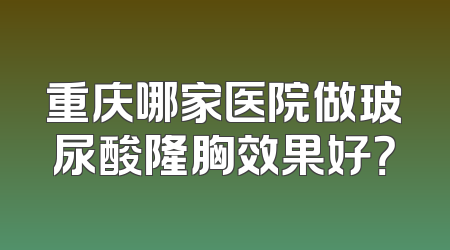 重庆哪家医院做玻尿酸隆胸效果好？