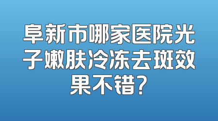 阜新市哪家医院光子嫩肤冷冻去斑效果不错？