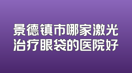 景德镇市哪家激光治疗眼袋的医院好