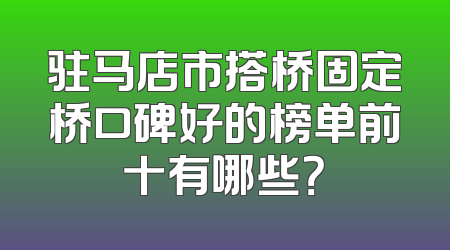 驻马店市搭桥固定桥口碑好的榜单前十有哪些？