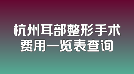 杭州耳部整形手术费用一览表查询