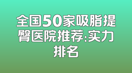 全国50家吸脂提臀医院推荐：实力排名