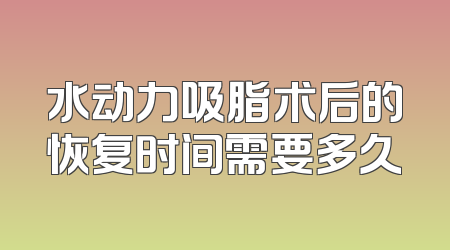 水动力吸脂术后的恢复时间需要多久