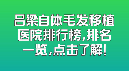 吕梁自体毛发移植医院排行榜，排名一览，点击了解！