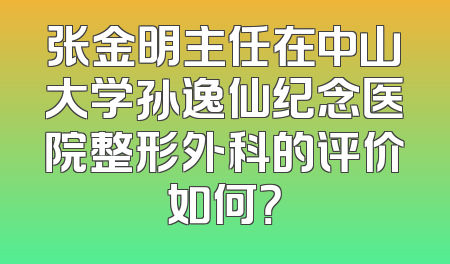 张金明主任在中山大学孙逸仙纪念医院整形外科的评价如何？