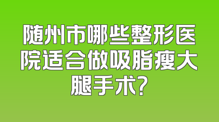 随州市哪些整形医院适合做吸脂瘦大腿手术？