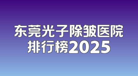 东莞光子除皱医院排行榜2025