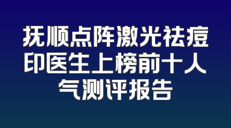 抚顺点阵激光祛痘印医生上榜前十人气测评报告