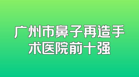 广州市鼻子再造手术医院前十强
