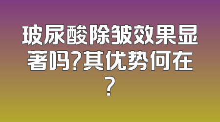 玻尿酸除皱效果显著吗？其优势何在？