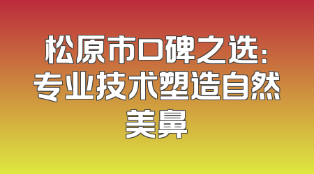 松原市口碑之选：专业技术塑造自然美鼻