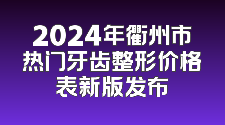 2024年衢州市热门牙齿整形价格表新版发布
