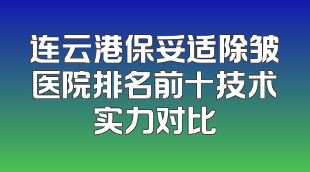 连云港保妥适除皱医院排名前十技术实力对比