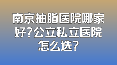 南京抽脂医院哪家好？公立私立医院怎么选？