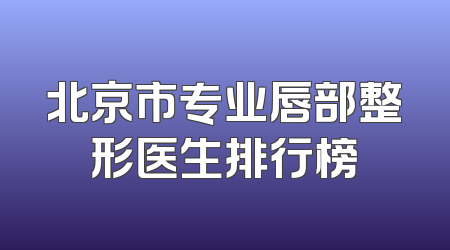 北京市专业唇部整形医生排行榜