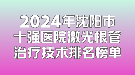 2024年沈阳市十强医院激光根管治疗技术排名榜单
