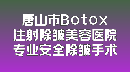 唐山市Botox注射除皱美容医院专业安全除皱手术
