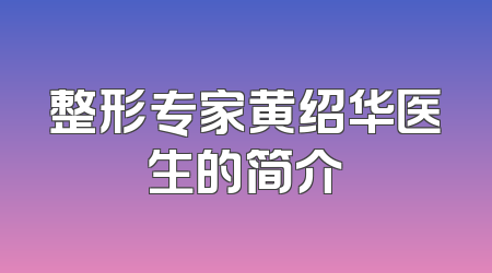 整形专家黄绍华医生的简介