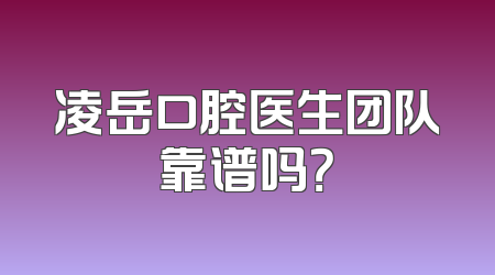 凌岳口腔医生团队靠谱吗？