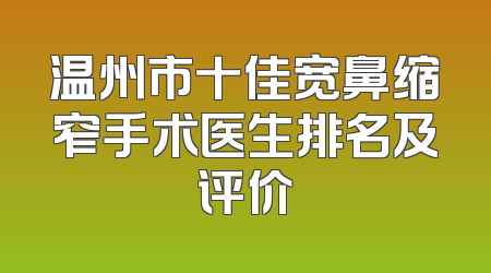 温州市十佳宽鼻缩窄手术医生排名及评价