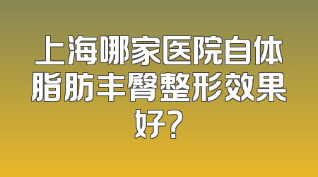 上海哪家医院自体脂肪丰臀整形效果好？