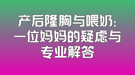 产后隆胸与喂奶：一位妈妈的疑虑与专业解答