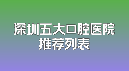 深圳五大口腔医院推荐列表
