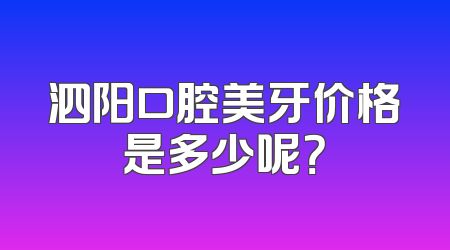 泗阳口腔美牙价格是多少呢？