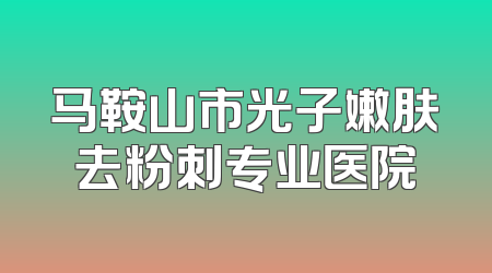 马鞍山市光子嫩肤去粉刺专业医院
