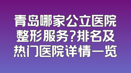 青岛哪家公立医院整形服务？排名及热门医院详情一览