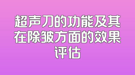 超声刀的功能及其在除皱方面的效果评估